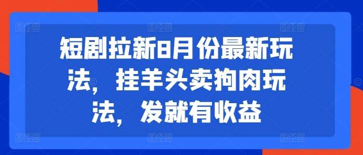 短剧拉新8月份最新玩法,挂羊头卖狗肉玩法,发就有收益