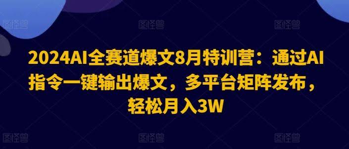 2024AI全赛道爆文8月特训营:通过AI指令一键输出爆文,多平台矩阵发布,轻松月入3W【揭秘】