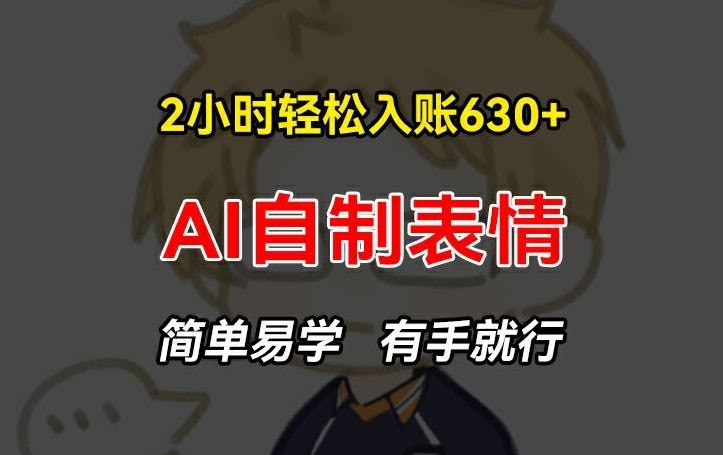 2小时轻松入账630+赚钱项目，手把手教你做AI自制表情，简单易学有手就行【揭秘】