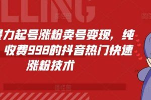 抖音暴力起号涨粉卖号变现，纯搬运，收费998的抖音热门快速涨粉技术