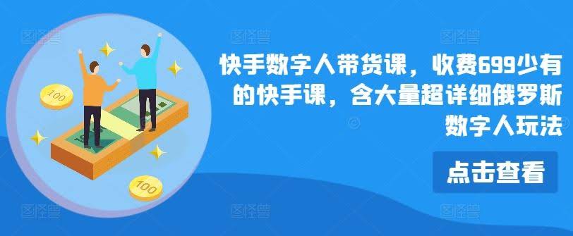 快手数字人带货课,收费699少有的快手课,含大量超详细俄罗斯数字人玩法