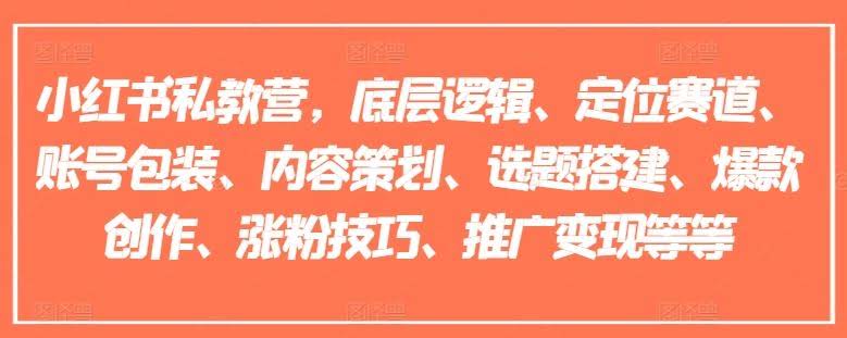 小红书私教营，底层逻辑、定位赛道、账号包装、内容策划、选题搭建、爆款创作、涨粉技巧、推广变现等等