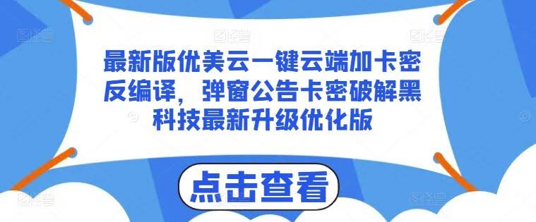 最新版优美云一键云端加卡密反编译,弹窗公告卡密破解黑科技最新升级优化版【揭秘】