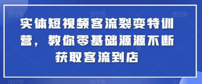 实体短视频客流裂变特训营,教你零基础源源不断获取客流到店
