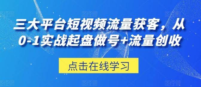 三大平台短视频流量获客,从0-1实战起盘做号+流量创收