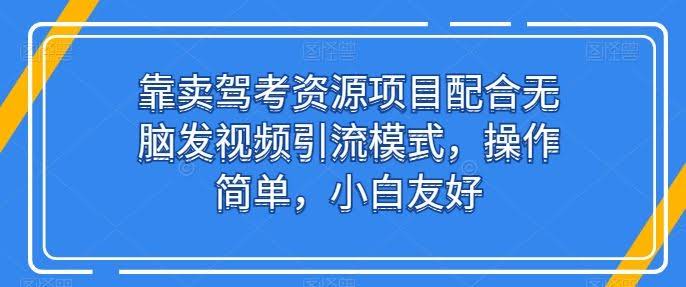 靠卖驾考资源项目配合无脑发视频引流模式,操作简单,小白友好【揭秘】