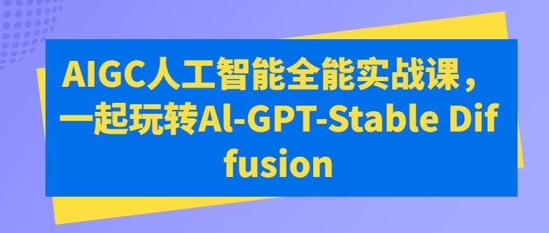 AIGC人工智能全能实战课，一起玩转Al-GPT-Stable Diffusion