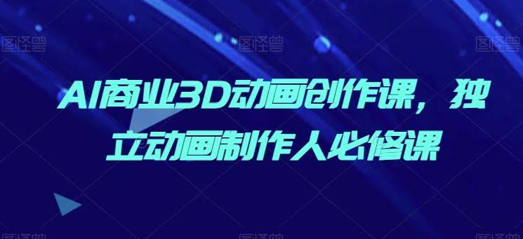 AI商业3D动画创作课,独立动画制作人必修课