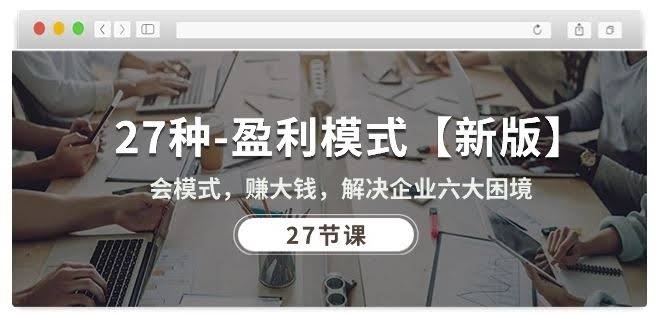 27种盈利模式【新版】会模式,赚大钱,解决企业六大困境 (27节课)