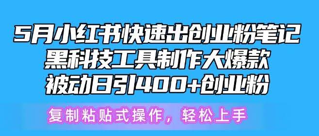 5月小红书快速出创业粉笔记,黑科技工具制作大爆款,被动日引400+创业粉【揭秘】