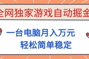 全网独家游戏自动掘金，一台电脑月入1W+，轻松简单稳定，适合新手小白【揭秘】