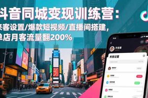 (16571期)抖音同城变现训练营:来客设置/爆款短视频/直播间搭建,单店月客流量翻200%