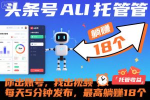 头条号AI托管，你出账号，我出视频，每天5分钟发布，最高躺賺18个！【揭秘】