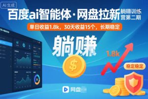 百度ai智能体·网盘拉新躺賺训练营第二期：单日收益1.8k，30天收益15个，长期稳定