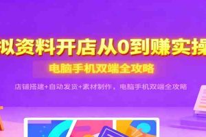 虚拟资料开店从0到赚实操课:店铺搭建+自动发货+素材制作,电脑手机双端全攻略