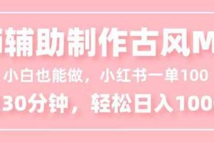 (16676期)小白也能做!AI辅助制作古风MV,小红薯一单100,每天30分钟轻松日入1000+