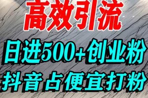 (16679期)怎么打创业粉?抖音利用占便宜心理引流创业粉,单人日引500+精准流量