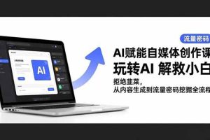 (16655期)AI赋能自媒体创作课,玩转AI 解救小白 拒绝韭菜,从内容生成到流量密码挖掘全流程